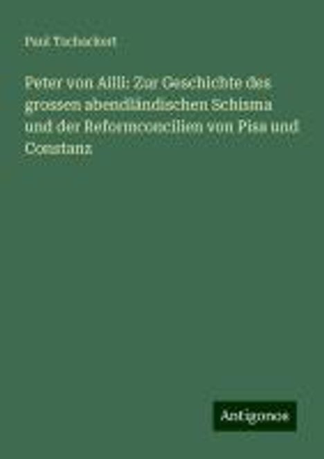 Paul Tschackert: Peter von Ailli: Zur Geschichte des grossen abendländischen Schisma und der Reformconcilien von Pisa und Constanz, Buch