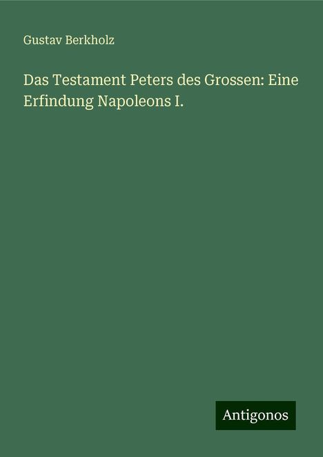 Gustav Berkholz: Das Testament Peters des Grossen: Eine Erfindung Napoleons I., Buch