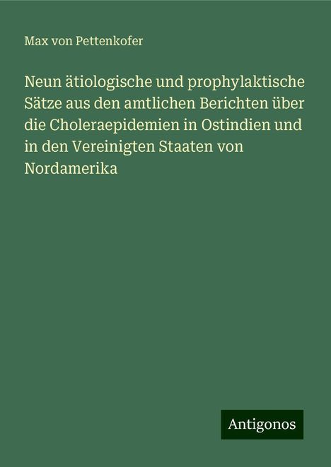 Max Von Pettenkofer: Neun ätiologische und prophylaktische Sätze aus den amtlichen Berichten über die Choleraepidemien in Ostindien und in den Vereinigten Staaten von Nordamerika, Buch