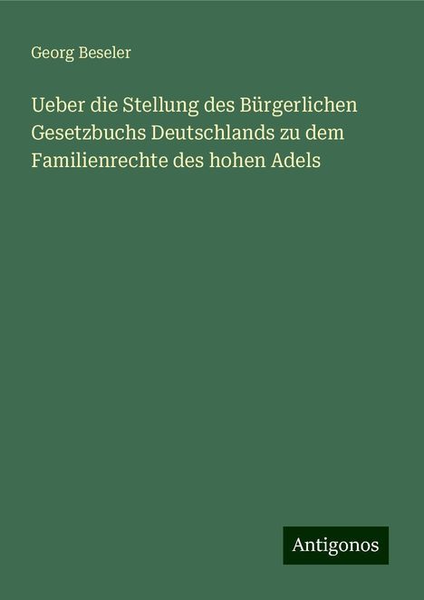 Georg Beseler: Ueber die Stellung des Bürgerlichen Gesetzbuchs Deutschlands zu dem Familienrechte des hohen Adels, Buch