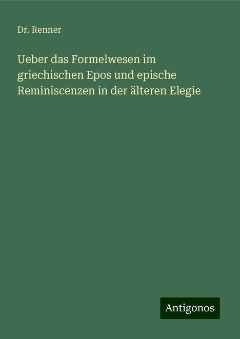 Renner: Ueber das Formelwesen im griechischen Epos und epische Reminiscenzen in der älteren Elegie, Buch