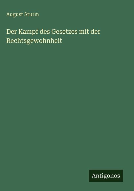 Titel: "Der Kampf des Gesetzes mit der Rechtsgewohnheit" von August Sturm. Unten rechts: "Antigonos".