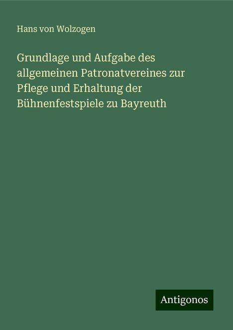 Hans Von Wolzogen: Grundlage und Aufgabe des allgemeinen Patronatvereines zur Pflege und Erhaltung der Bühnenfestspiele zu Bayreuth, Buch