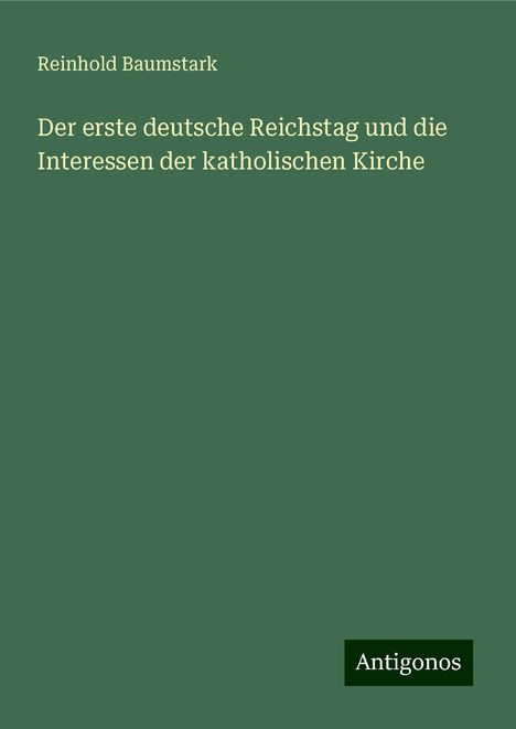 Reinhold Baumstark: Der erste deutsche Reichstag und die Interessen der katholischen Kirche, Buch