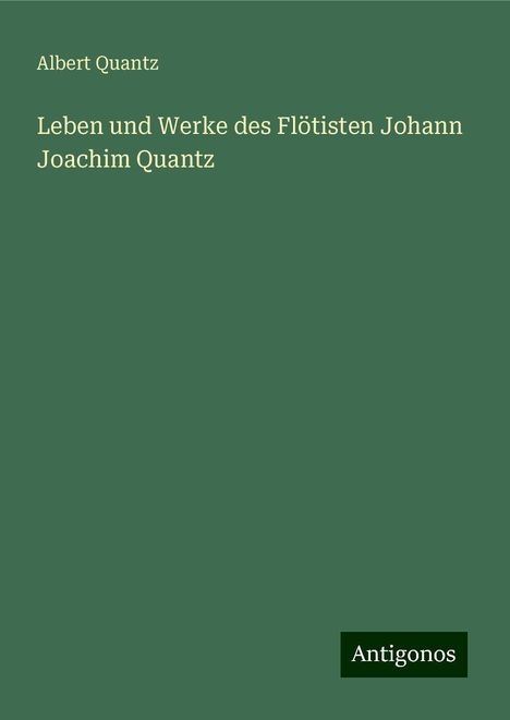 Albert Quantz: Leben und Werke des Flötisten Johann Joachim Quantz, Buch