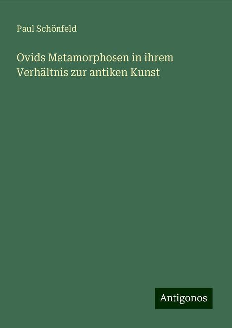 Paul Schönfeld: Ovids Metamorphosen in ihrem Verhältnis zur antiken Kunst, Buch