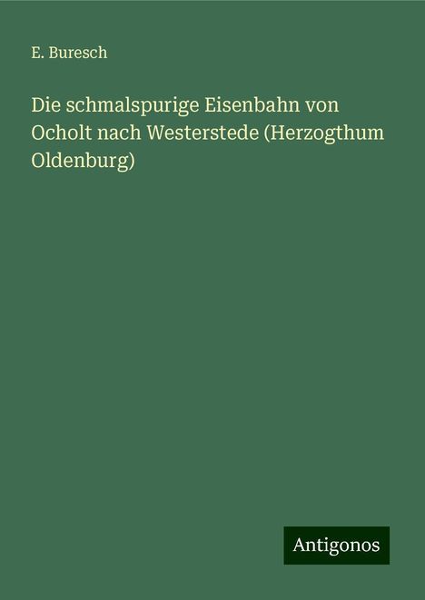 E. Buresch: Die schmalspurige Eisenbahn von Ocholt nach Westerstede (Herzogthum Oldenburg), Buch