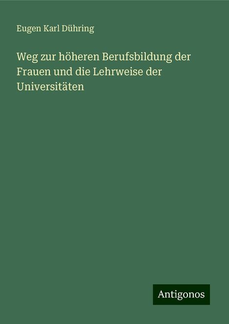 Eugen Karl Dühring: Weg zur höheren Berufsbildung der Frauen und die Lehrweise der Universitäten, Buch