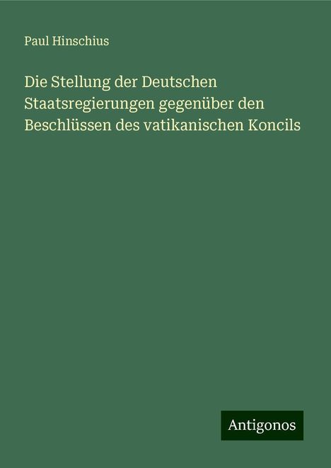 Paul Hinschius: Die Stellung der Deutschen Staatsregierungen gegenüber den Beschlüssen des vatikanischen Koncils, Buch