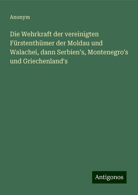 Anonym: Die Wehrkraft der vereinigten Fürstenthümer der Moldau und Walachei, dann Serbien's, Montenegro's und Griechenland's, Buch