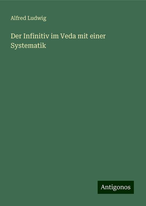 Alfred Ludwig: Der Infinitiv im Veda mit einer Systematik, Buch