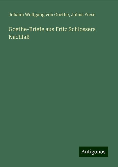 Johann Wolfgang von Goethe: Goethe-Briefe aus Fritz Schlossers Nachlaß, Buch