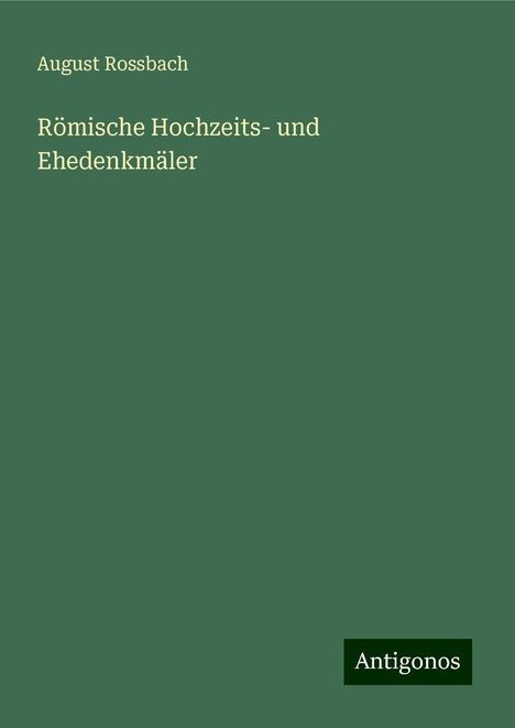 August Rossbach: Römische Hochzeits- und Ehedenkmäler, Buch