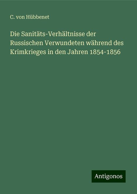 C. von Hübbenet: Die Sanitäts-Verhältnisse der Russischen Verwundeten während des Krimkrieges in den Jahren 1854-1856, Buch