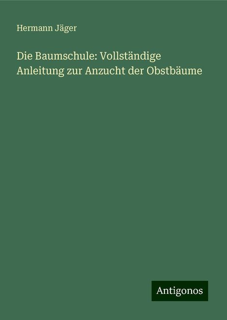 Hermann Jäger: Die Baumschule: Vollständige Anleitung zur Anzucht der Obstbäume, Buch