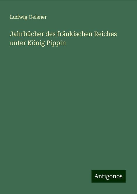 Ludwig Oelsner: Jahrbücher des fränkischen Reiches unter König Pippin, Buch