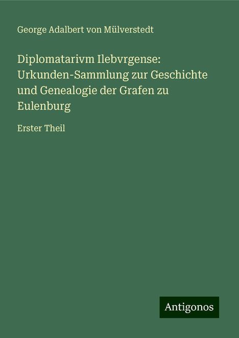 George Adalbert von Mülverstedt: Diplomatarivm Ilebvrgense: Urkunden-Sammlung zur Geschichte und Genealogie der Grafen zu Eulenburg, Buch