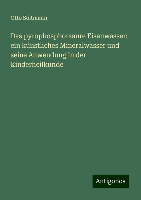 Otto Soltmann: Das pyrophosphorsaure Eisenwasser: ein künstliches Mineralwasser und seine Anwendung in der Kinderheilkunde, Buch