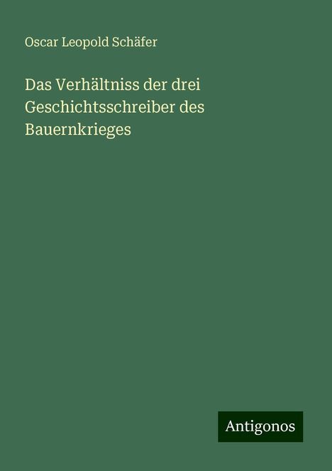 Oscar Leopold Schäfer: Das Verhältniss der drei Geschichtsschreiber des Bauernkrieges, Buch