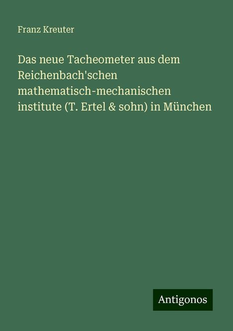 Franz Kreuter: Das neue Tacheometer aus dem Reichenbach'schen mathematisch-mechanischen institute (T. Ertel &amp; sohn) in München, Buch