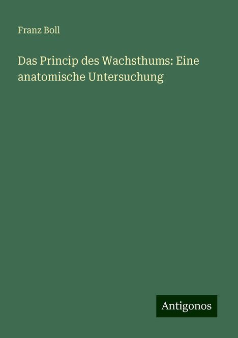 Franz Boll: Das Princip des Wachsthums: Eine anatomische Untersuchung, Buch