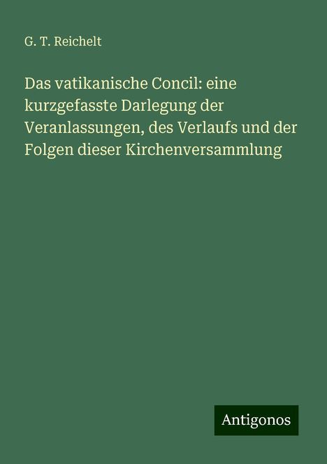 G. T. Reichelt: Das vatikanische Concil: eine kurzgefasste Darlegung der Veranlassungen, des Verlaufs und der Folgen dieser Kirchenversammlung, Buch