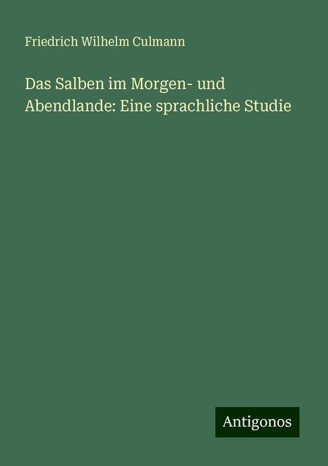 Friedrich Wilhelm Culmann: Das Salben im Morgen- und Abendlande: Eine sprachliche Studie, Buch