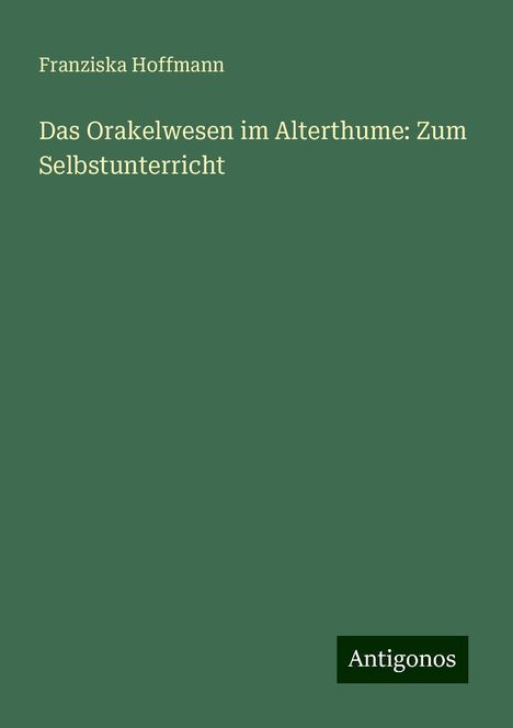 Franziska Hoffmann: Das Orakelwesen im Alterthume: Zum Selbstunterricht, Buch