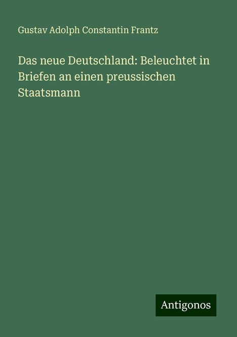 Gustav Adolph Constantin Frantz: Das neue Deutschland: Beleuchtet in Briefen an einen preussischen Staatsmann, Buch