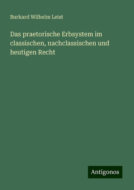 Burkard Wilhelm Leist: Das praetorische Erbsystem im classischen, nachclassischen und heutigen Recht, Buch