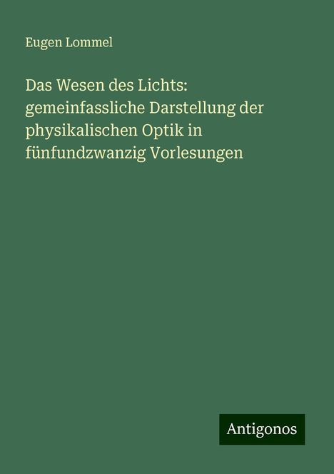 Eugen Lommel: Das Wesen des Lichts: gemeinfassliche Darstellung der physikalischen Optik in fünfundzwanzig Vorlesungen, Buch