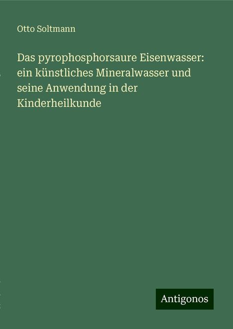 Otto Soltmann: Das pyrophosphorsaure Eisenwasser: ein künstliches Mineralwasser und seine Anwendung in der Kinderheilkunde, Buch