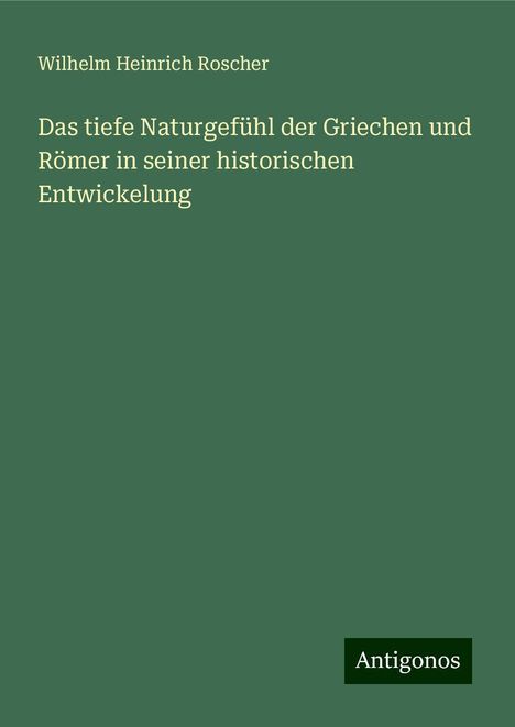 Wilhelm Heinrich Roscher: Das tiefe Naturgefühl der Griechen und Römer in seiner historischen Entwickelung, Buch