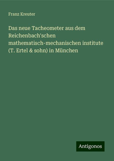 Franz Kreuter: Das neue Tacheometer aus dem Reichenbach'schen mathematisch-mechanischen institute (T. Ertel &amp; sohn) in München, Buch