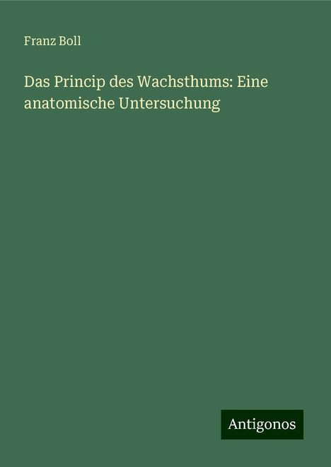 Franz Boll: Das Princip des Wachsthums: Eine anatomische Untersuchung, Buch