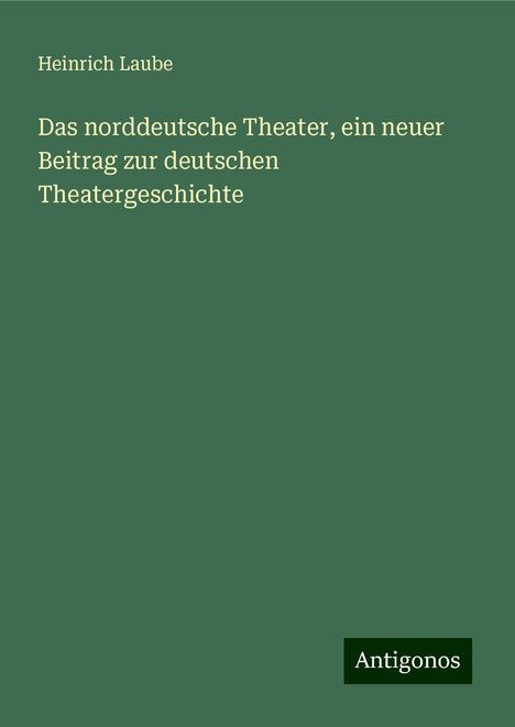 Heinrich Laube: Das norddeutsche Theater, ein neuer Beitrag zur deutschen Theatergeschichte, Buch