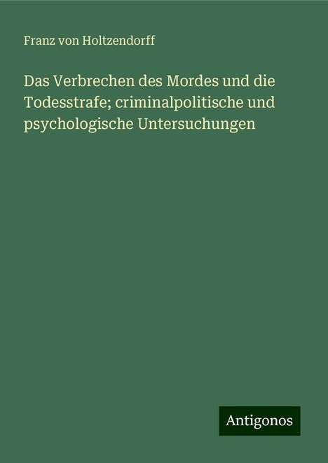 Franz Von Holtzendorff: Das Verbrechen des Mordes und die Todesstrafe; criminalpolitische und psychologische Untersuchungen, Buch