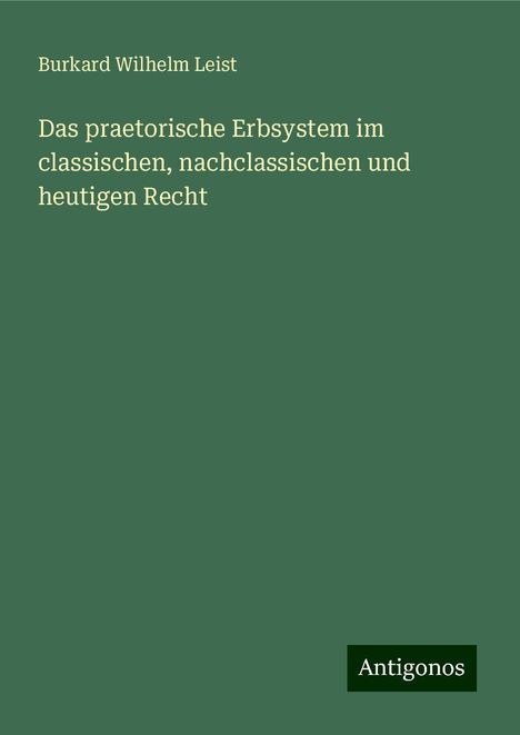 Burkard Wilhelm Leist: Das praetorische Erbsystem im classischen, nachclassischen und heutigen Recht, Buch