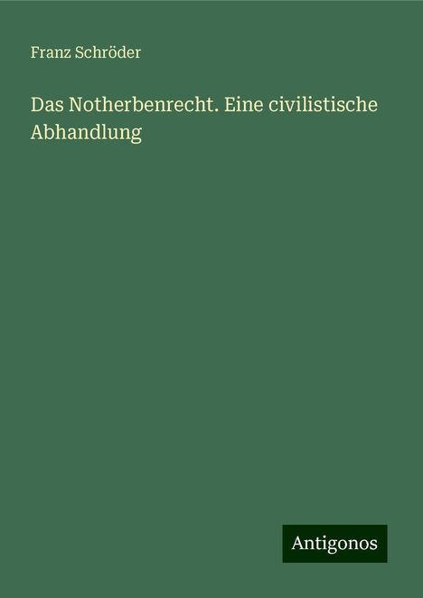 Franz Schröder: Das Notherbenrecht. Eine civilistische Abhandlung, Buch