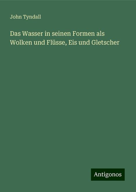 John Tyndall: Das Wasser in seinen Formen als Wolken und Flüsse, Eis und Gletscher, Buch