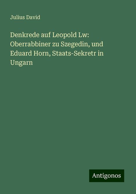 Julius David: Denkrede auf Leopold Lw: Oberrabbiner zu Szegedin, und Eduard Horn, Staats-Sekretr in Ungarn, Buch