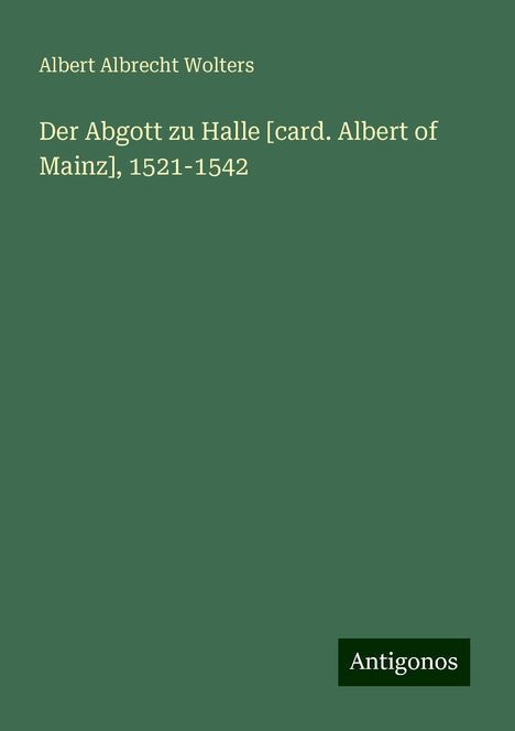 Albert Albrecht Wolters: Der Abgott zu Halle [card. Albert of Mainz], 1521-1542, Buch