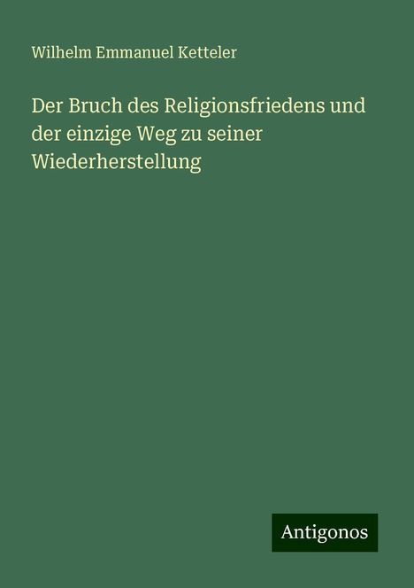 Wilhelm Emmanuel Ketteler: Der Bruch des Religionsfriedens und der einzige Weg zu seiner Wiederherstellung, Buch