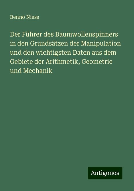 Benno Niess: Der Führer des Baumwollenspinners in den Grundsätzen der Manipulation und den wichtigsten Daten aus dem Gebiete der Arithmetik, Geometrie und Mechanik, Buch