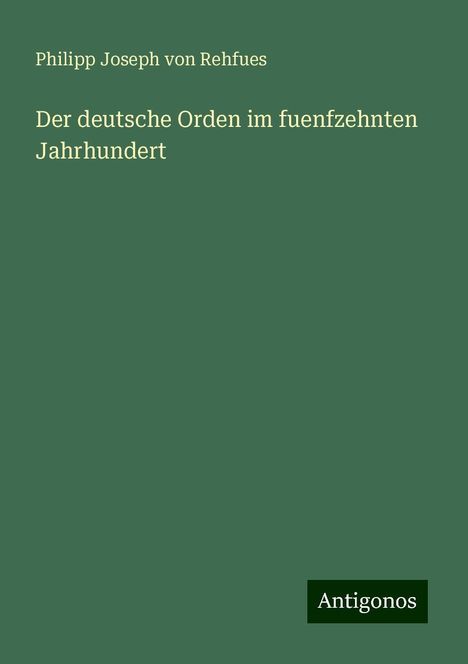 Philipp Joseph Von Rehfues: Der deutsche Orden im fuenfzehnten Jahrhundert, Buch