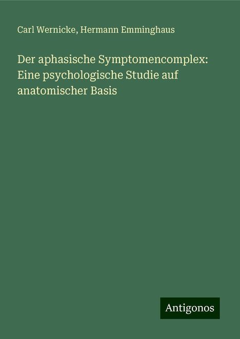 Carl Wernicke: Der aphasische Symptomencomplex: Eine psychologische Studie auf anatomischer Basis, Buch