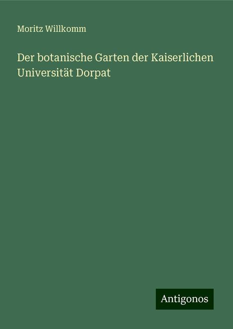 Moritz Willkomm: Der botanische Garten der Kaiserlichen Universität Dorpat, Buch