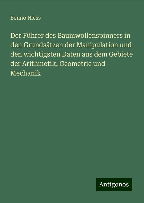 Benno Niess: Der Führer des Baumwollenspinners in den Grundsätzen der Manipulation und den wichtigsten Daten aus dem Gebiete der Arithmetik, Geometrie und Mechanik, Buch