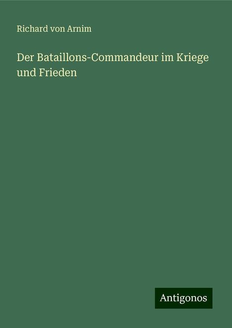 Richard von Arnim: Der Bataillons-Commandeur im Kriege und Frieden, Buch