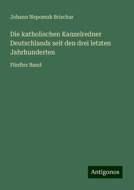 Johann Nepomuk Brischar: Die katholischen Kanzelredner Deutschlands seit den drei letzten Jahrhunderten, Buch